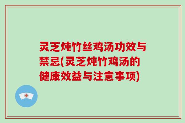 灵芝炖竹丝鸡汤功效与禁忌(灵芝炖竹鸡汤的健康效益与注意事项)