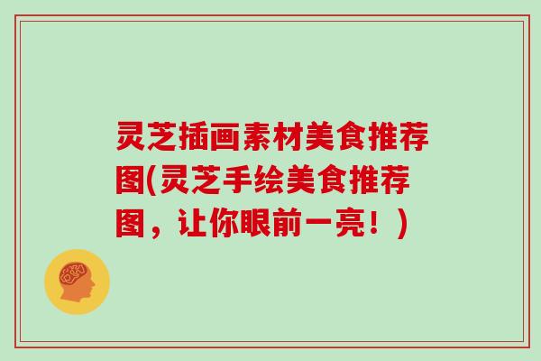 灵芝插画素材美食推荐图(灵芝手绘美食推荐图,让你眼前一亮!)