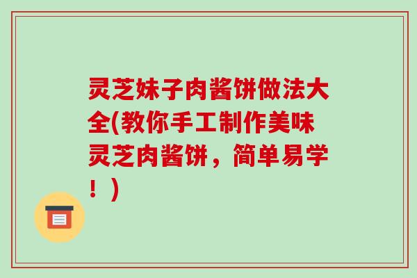 灵芝妹子肉酱饼做法大全(教你手工制作美味灵芝肉酱饼,简单易学!)
