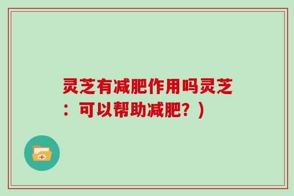 灵芝有减肥作用吗灵芝：可以帮助减肥？)
