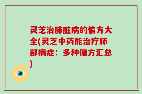 灵芝治肺脏病的偏方大全(灵芝中药能治疗肺部病症：多种偏方汇总)