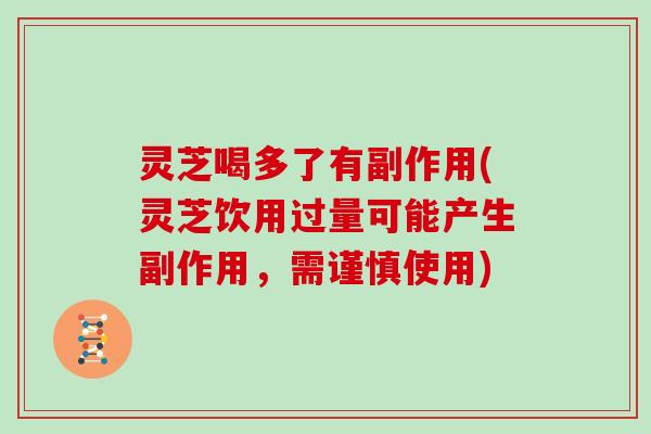 灵芝喝多了有副作用(灵芝饮用过量可能产生副作用,需谨慎使用)