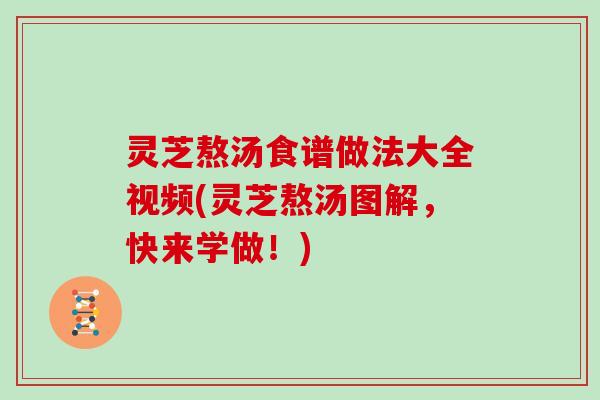 灵芝熬汤食谱做法大全视频(灵芝熬汤图解，快来学做！)