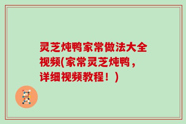 灵芝炖鸭家常做法大全视频(家常灵芝炖鸭,详细视频教程!)