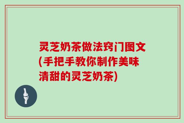 灵芝奶茶做法窍门图文(手把手教你制作美味清甜的灵芝奶茶)