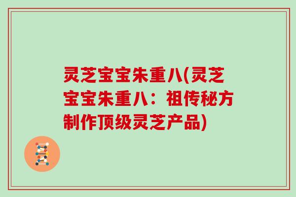 灵芝宝宝朱重八(灵芝宝宝朱重八：祖传秘方制作顶级灵芝产品)