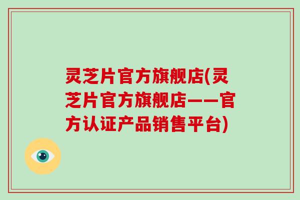 灵芝片官方旗舰店(灵芝片官方旗舰店——官方认证产品销售平台)