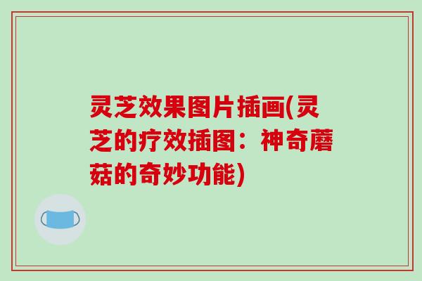 灵芝效果图片插画(灵芝的疗效插图:神奇蘑菇的奇妙功能)