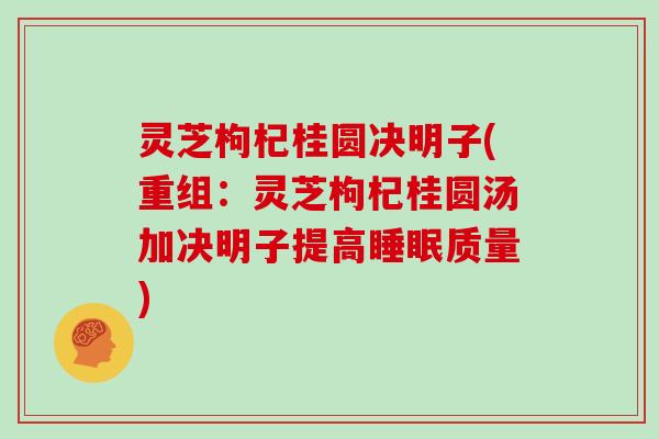 灵芝枸杞桂圆决明子(重组:灵芝枸杞桂圆汤加决明子提高睡眠质量)
