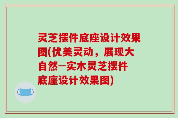 灵芝摆件底座设计效果图(优美灵动,展现大自然--实木灵芝摆件底座设计效果图)