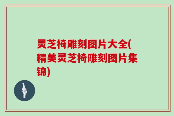 灵芝椅雕刻图片大全(精美灵芝椅雕刻图片集锦)