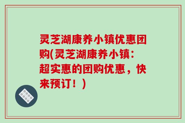 灵芝湖康养小镇优惠团购(灵芝湖康养小镇:超实惠的团购优惠,快来预订!)