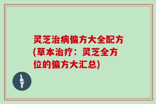 灵芝治病偏方大全配方(草本治疗：灵芝全方位的偏方大汇总)