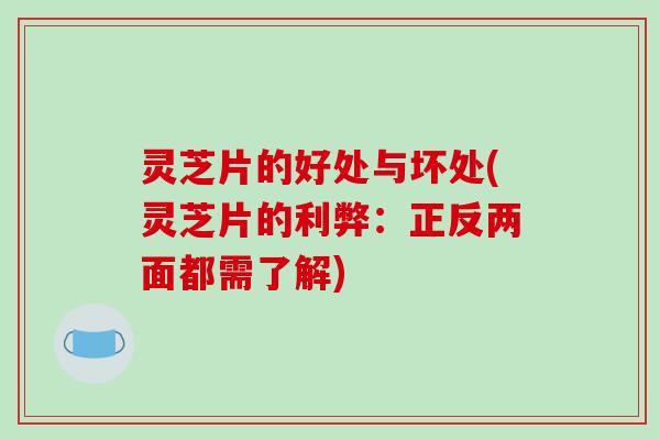 灵芝片的好处与坏处(灵芝片的利弊：正反两面都需了解)