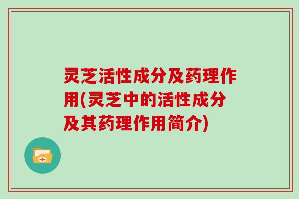 灵芝活性成分及药理作用(灵芝中的活性成分及其药理作用简介)