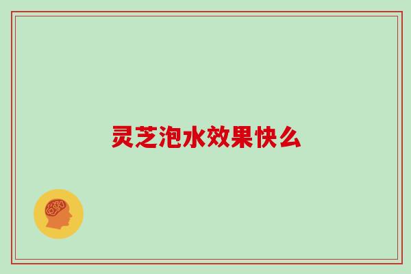 灵芝泡水效果快么