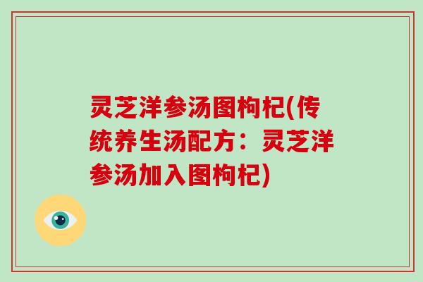 灵芝洋参汤图枸杞(传统养生汤配方:灵芝洋参汤加入图枸杞)