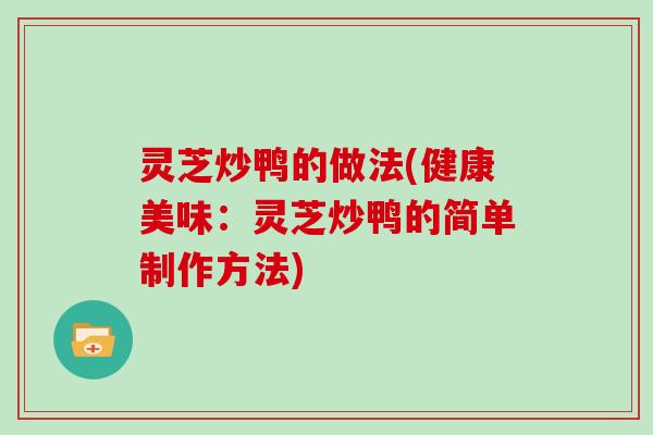 灵芝炒鸭的做法(健康美味：灵芝炒鸭的简单制作方法)