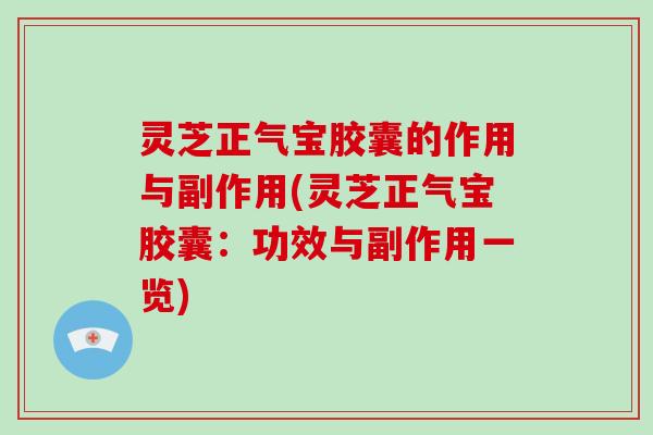 灵芝正气宝胶囊的作用与副作用(灵芝正气宝胶囊：功效与副作用一览)