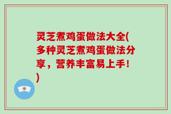 灵芝煮鸡蛋做法大全(多种灵芝煮鸡蛋做法分享,营养丰富易上手!)