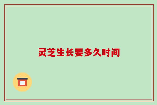 灵芝生长要多久时间