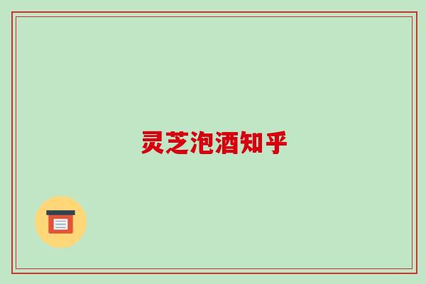 灵芝泡酒知乎