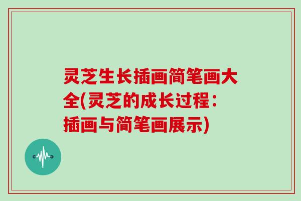 灵芝生长插画简笔画大全(灵芝的成长过程：插画与简笔画展示)