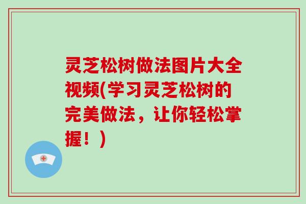 灵芝松树做法图片大全视频(学习灵芝松树的完美做法，让你轻松掌握！)