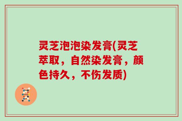 灵芝泡泡染发膏(灵芝萃取,自然染发膏,颜色持久,不伤发质)