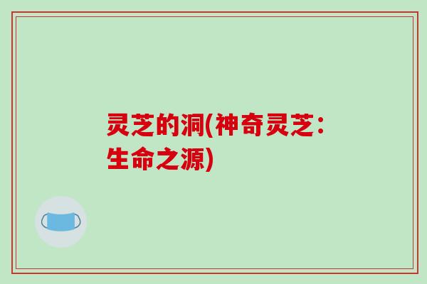 灵芝的洞(神奇灵芝：生命之源)