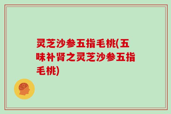 灵芝沙参五指毛桃(五味补肾之灵芝沙参五指毛桃)