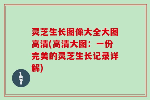 灵芝生长图像大全大图高清(高清大图：一份完美的灵芝生长记录详解)
