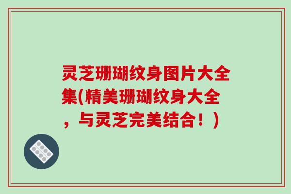灵芝珊瑚纹身图片大全集(精美珊瑚纹身大全，与灵芝完美结合！)