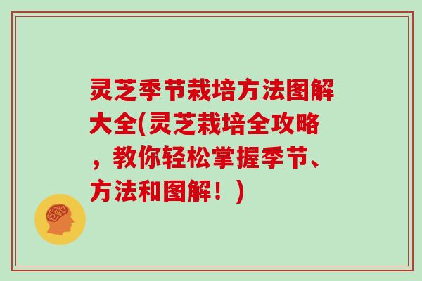 灵芝季节栽培方法图解大全(灵芝栽培全攻略，教你轻松掌握季节、方法和图解！)