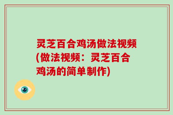 灵芝百合鸡汤做法视频(做法视频：灵芝百合鸡汤的简单制作)