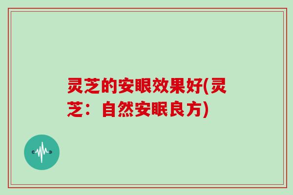 灵芝的安眼效果好(灵芝：自然安眠良方)