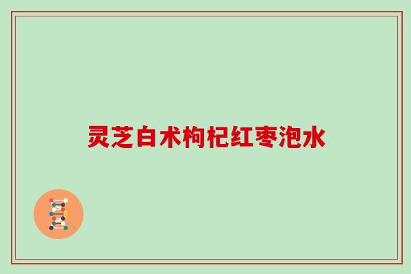 灵芝白术枸杞红枣泡水