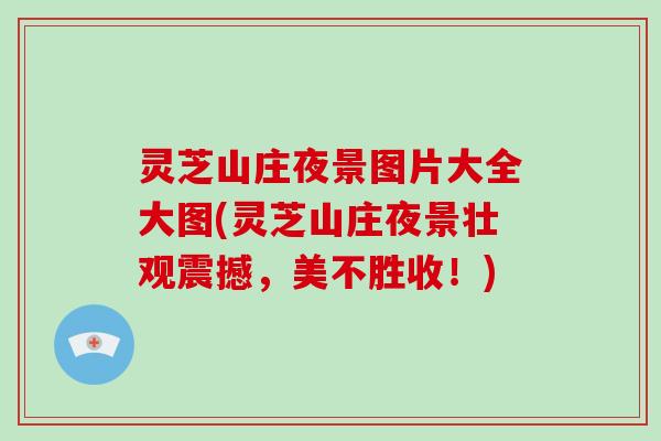 灵芝山庄夜景图片大全大图(灵芝山庄夜景壮观震撼，美不胜收！)