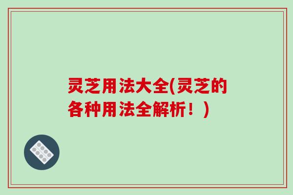 灵芝用法大全(灵芝的各种用法全解析!)