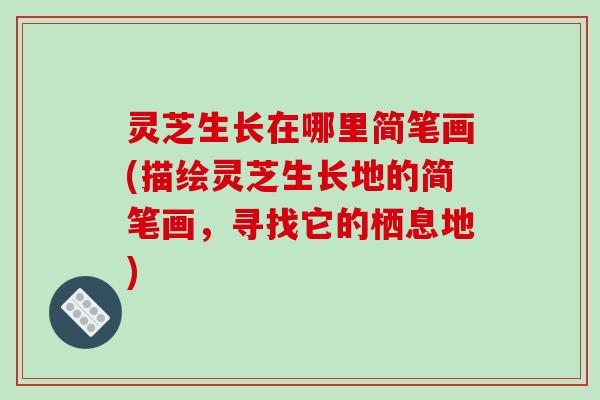 灵芝生长在哪里简笔画(描绘灵芝生长地的简笔画，寻找它的栖息地)