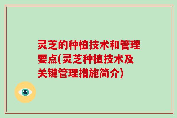 灵芝的种植技术和管理要点(灵芝种植技术及关键管理措施简介)