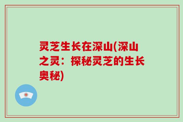 灵芝生长在深山(深山之灵：探秘灵芝的生长奥秘)