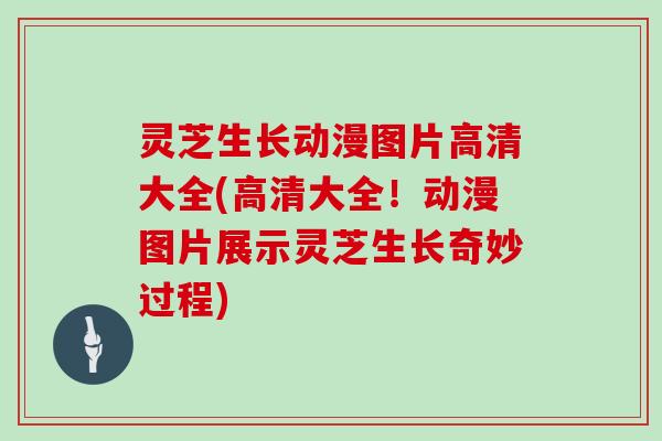 灵芝生长动漫图片高清大全(高清大全！动漫图片展示灵芝生长奇妙过程)