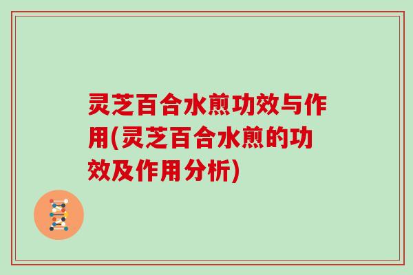 灵芝百合水煎功效与作用(灵芝百合水煎的功效及作用分析)
