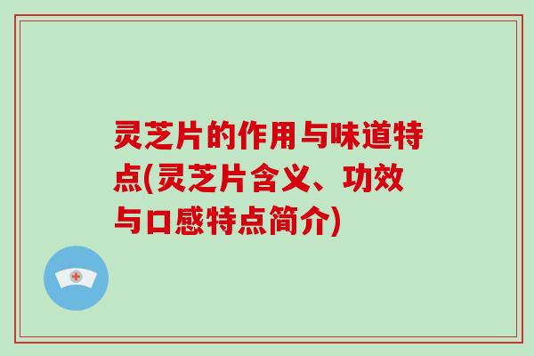 灵芝片的作用与味道特点(灵芝片含义、功效与口感特点简介)