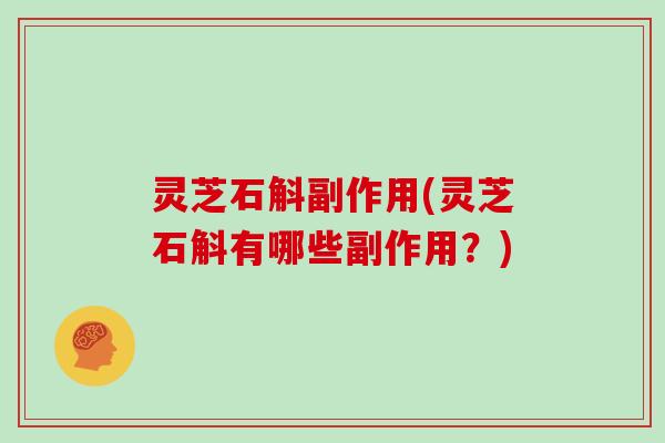 灵芝石斛副作用(灵芝石斛有哪些副作用？)