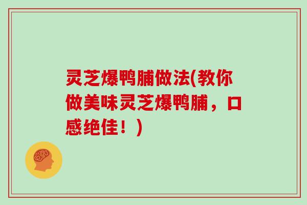 灵芝爆鸭脯做法(教你做美味灵芝爆鸭脯，口感绝佳！)