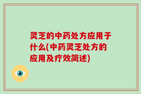 灵芝的中药处方应用于什么(中药灵芝处方的应用及疗效简述)