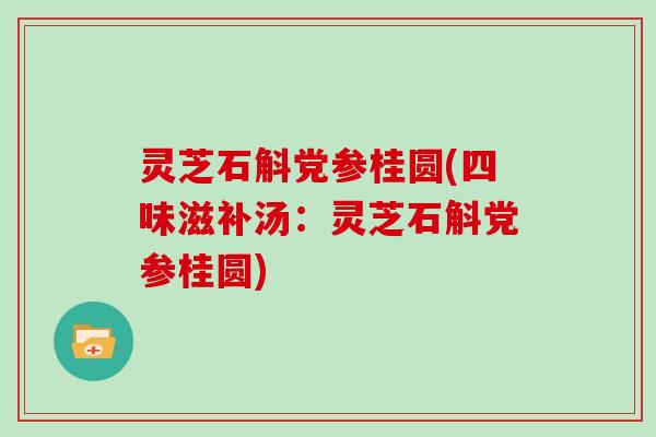 灵芝石斛党参桂圆(四味滋补汤：灵芝石斛党参桂圆)