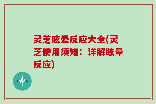 灵芝眩晕反应大全(灵芝使用须知：详解眩晕反应)